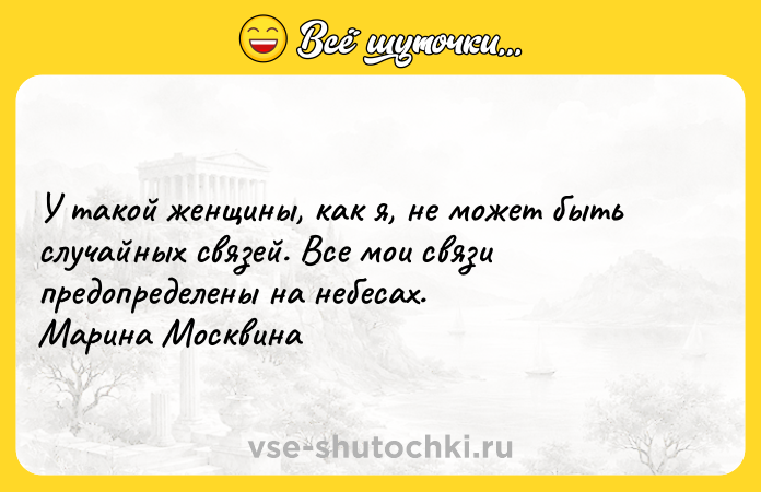 Цитата: У такой женщины, как я, не может быть случайных связей. Все мои связи предопределены на небесах. Марина Москвина