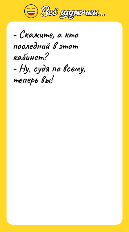 - Скажите, а кто последний в этот кабинет? - Ну,
