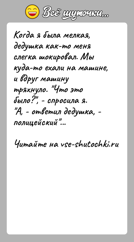 История: Когда я была мелкая, дедушка как-то меня слегка шокировал. Мы куда-то ехали на машине, и вдруг машину тряхнуло. Что это