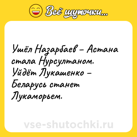 Шутка: Ушёл Назарбаев – Астана стала Нурсултаном.<br>Уйдёт Лукашенко – Беларусь станет Лукаморьем.