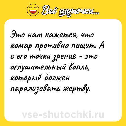 Шутка: Это нам кажется, что комар противно пищит. А с его точки зрения - это оглушительный вопль, который должен парализовать жертву.