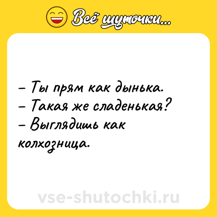 Шутка: – Ты прям как дынька.<br>– Такая же сладенькая?<br>– Выглядишь как колхозница.