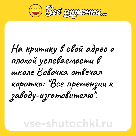 Шутка: На критику в свой адрес о плохой успеваемости в школе Вовочка отвечал коротко: 