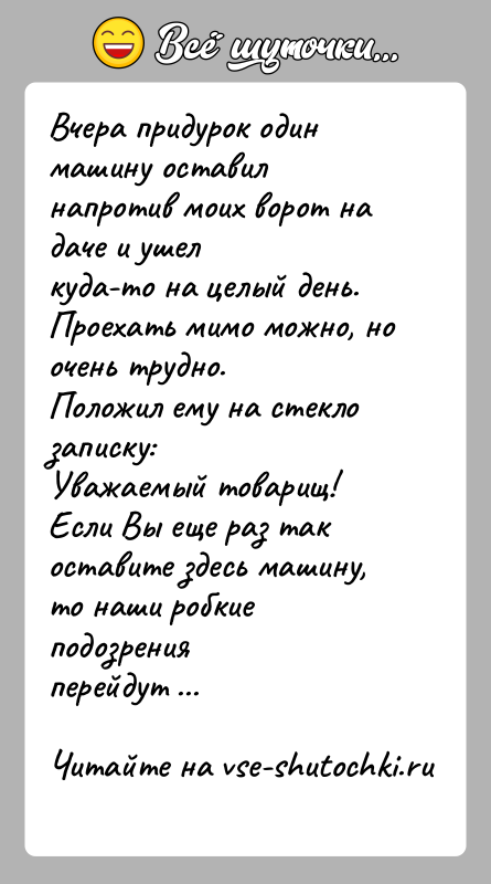 История: Вчера придурок один машину оставил напротив моих ворот на даче и ушелкуда-то на целый день. Проехать мимо можно, но очень