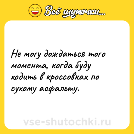 Шутка: Не могу дождаться того момента, когда буду ходить в кроссовках по сухому асфальту.