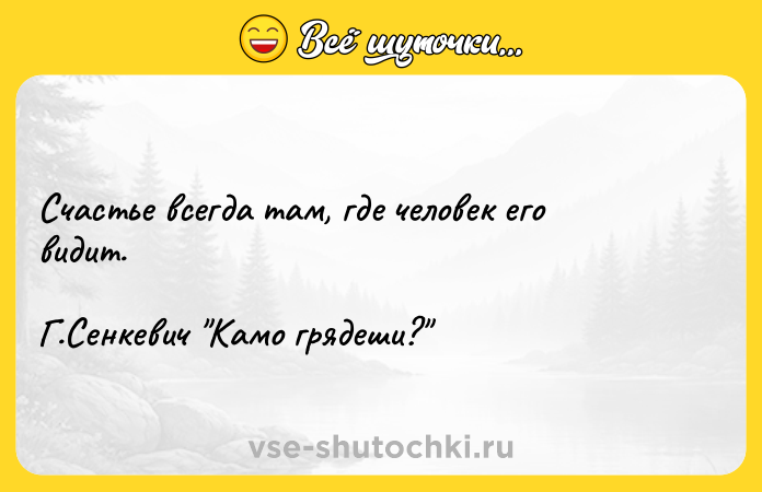 Цитата: Счастье всегда там, где человек его видит. Г.Сенкевич Камо грядеши?