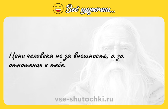 Цитата: Цени человека не за внешность, а за отношение к тебе.