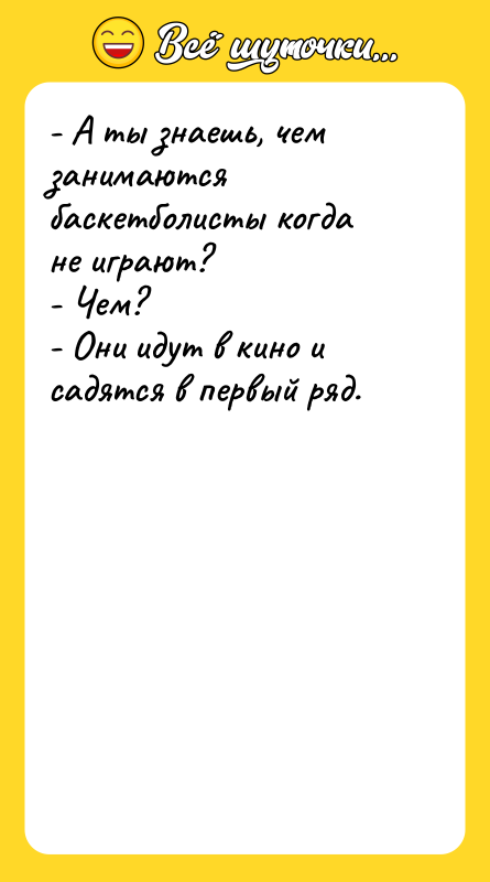 - А ты знаешь, чем занимаются баскетболисты когда не играют?