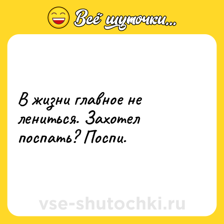 Шутка: В жизни главное не лениться. Захотел поспать? Поспи.