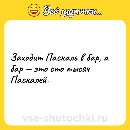 Шутка: Заходит Паскаль в бар, а бар это сто тысяч Паскалей.