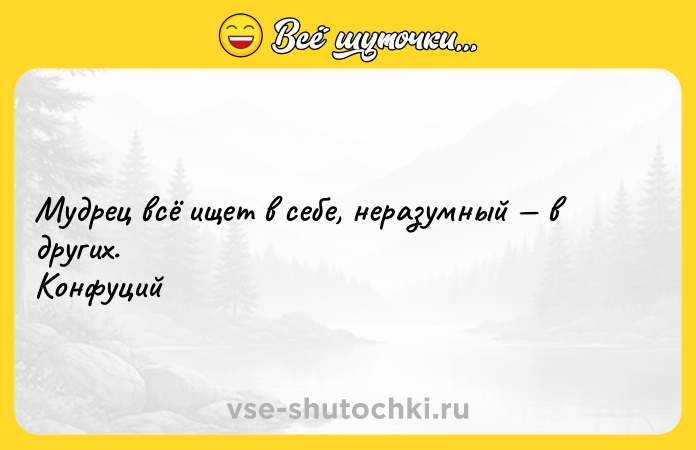 Цитата: Мудрец всё ищет в себе, неразумный в других. Конфуций
