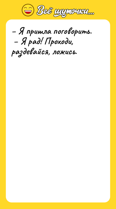 Я пришла поговорить. Я рад! Проходи, раздевайся, ложись.