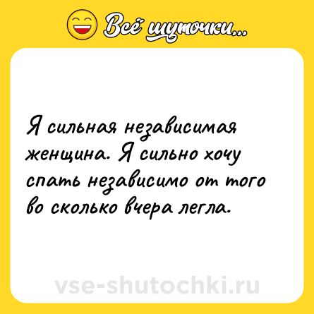 Шутка: Я сильная независимая женщина. Я сильно хочу спать независимо от того во сколько вчера легла.