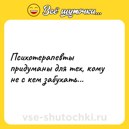 Шутка: Психотерапевты придуманы для тех, кому не с кем забухать...