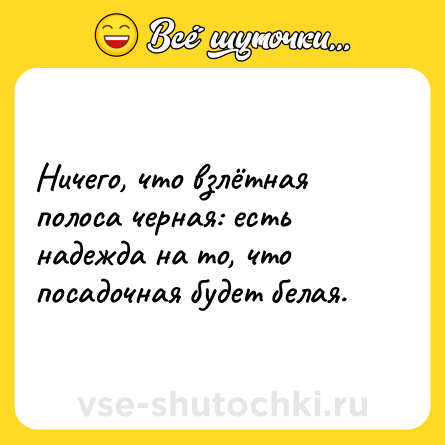 Шутка: Ничего, что взлётная полоса черная: есть надежда на то, что посадочная будет белая.