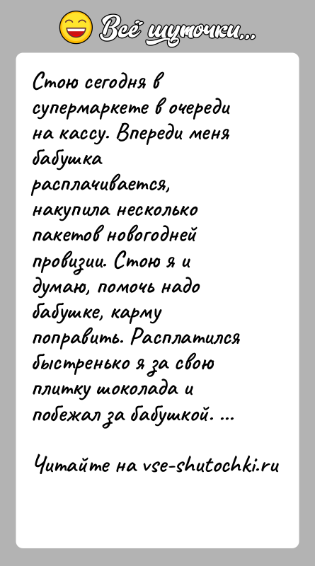 История: Стою сегодня в супермаркете в очереди на кассу. Впереди меня бабушка расплачивается, накупила несколько пакетов новогодней провизии. Стою я и