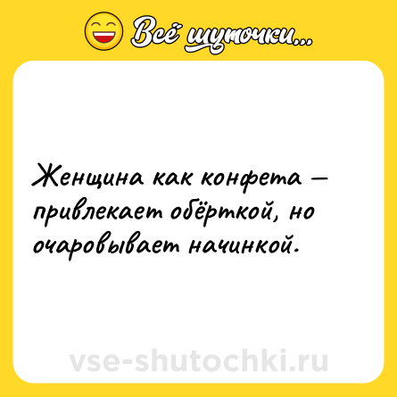Шутка: Женщина как конфета — привлекает обёрткой, но очаровывает начинкой.