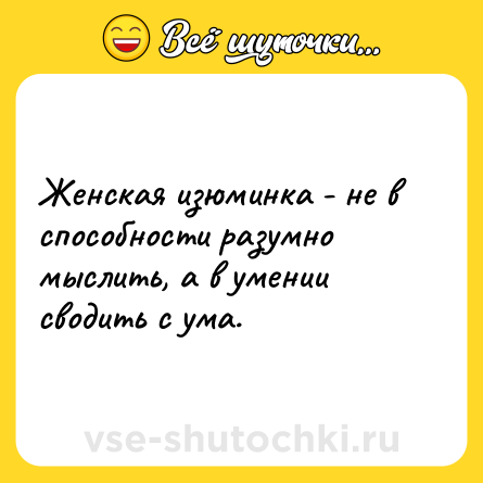 Шутка: Женская изюминка - не в способности разумно мыслить, а в умении сводить с ума.