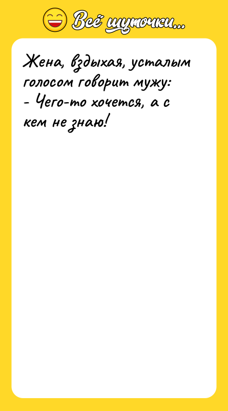 Жена, вздыхая, усталым голосом говорит мужу:  - Чего-то хочется,