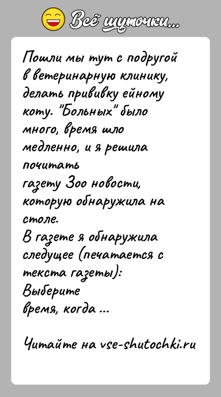 История: Пошли мы тут с подругой в ветеринарную клинику, делать прививку ейномукоту. Больных было много, время шло медленно, и я решила