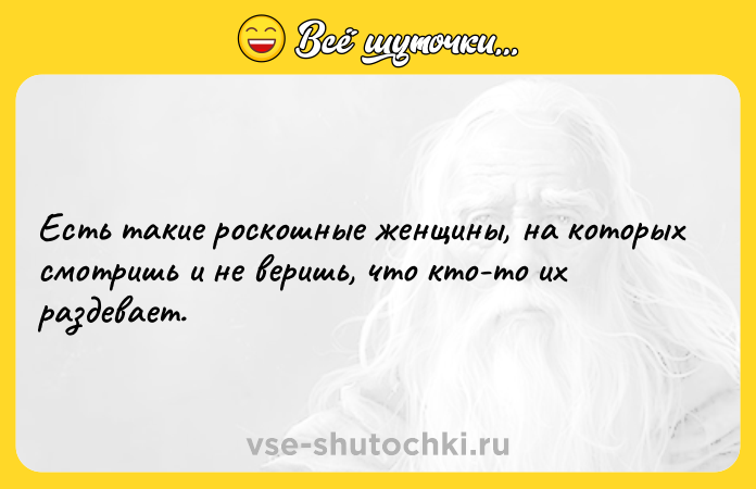 Цитата: Есть такие роскошные женщины, на которых смотришь и не веришь, что кто-то их раздевает.