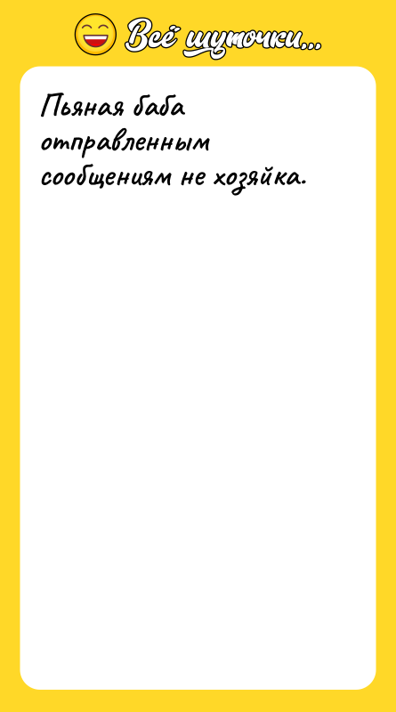 Пьяная баба отправленным сообщениям не хозяйка.