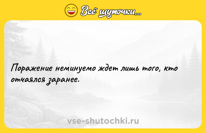 Цитата: Поражение неминуемо ждет лишь того, кто отчаялся заранее.