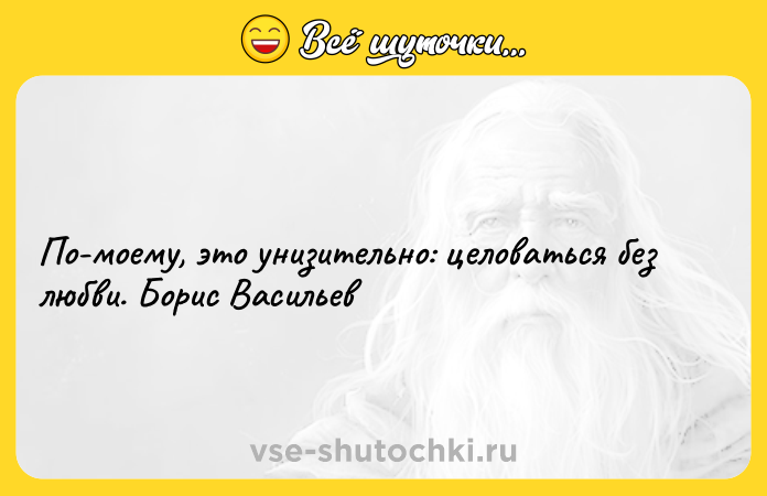 Цитата: По-моему, это унизительно: целоваться без любви. Борис Васильев