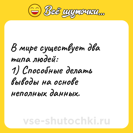 Шутка: В мире существует два типа людей:<br>1) Способные делать выводы на основе неполных данных.