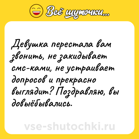 Шутка: Девушка перестала вам звонить, не закидывает смс-ками, не устраивает допросов и прекрасно выглядит? Поздравляю, вы довыёбывались.