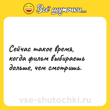 Шутка: Сейчас такое время, когда фильм выбираешь дольше, чем смотришь.