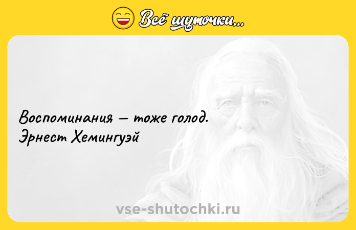 Цитата: Воспоминания тоже голод. Эрнест Хемингуэй