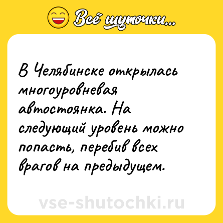Шутка: В Челябинске открылась многоуровневая автостоянка. На следующий уровень можно попасть, перебив всех врагов на предыдущем.