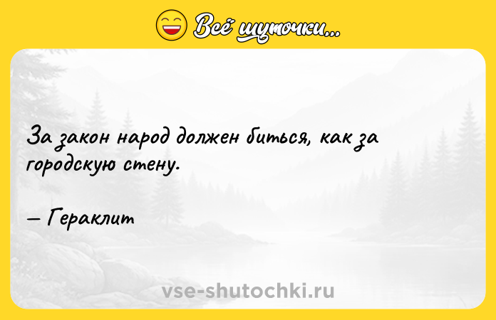 Цитата: За закон народ должен биться, как за городскую стену. Гераклит