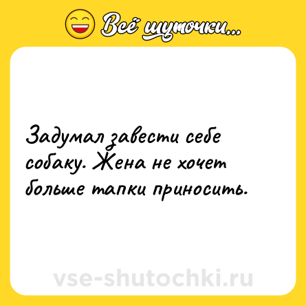 Шутка: Задумал завести себе собаку. Жена не хочет больше тапки приносить.