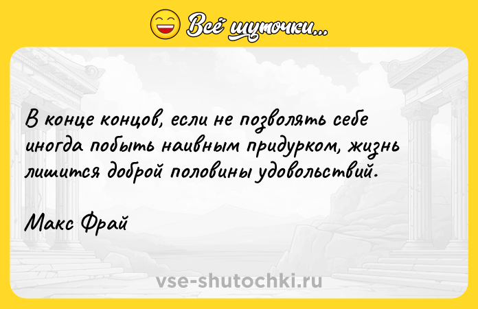 Цитата: В конце концов, если не позволять себе иногда побыть наивным придурком, жизнь лишится доброй половины удовольствий. Макс Фрай