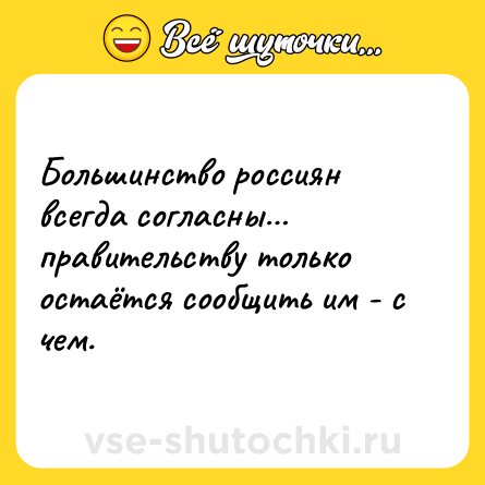 Шутка: Большинство россиян всегда согласны… правительству только остаётся сообщить им - с чем.