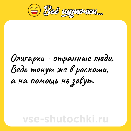 Шутка: Олигархи - странные люди. Ведь тонут же в роскоши, а на помощь не зовут.