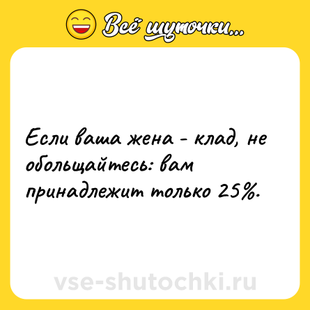 Шутка: Если ваша жена - клад, не обольщайтесь: вам принадлежит только 25%.