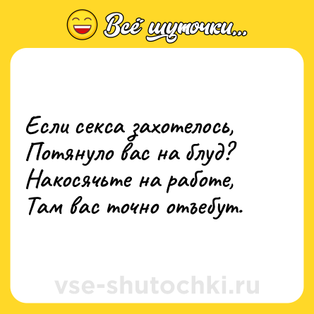 Шутка: Если cекcа захотелось,<br>Потянуло вас на блуд?<br>Накосячьте на работе,<br>Там вас точно отъебут.