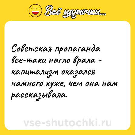Шутка: Советская пропаганда все-таки нагло врала - капитализм оказался намного хуже, чем она нам рассказывала.