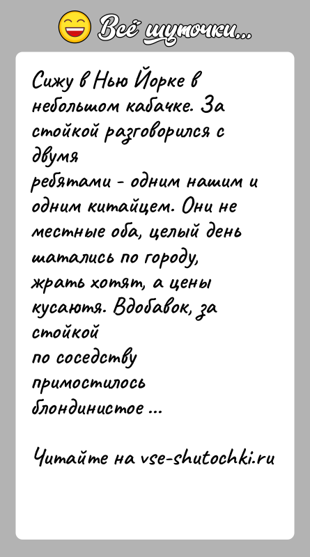 История: Сижу в Нью Йорке в небольшом кабачке. За стойкой разговорился с двумяребятами - одним нашим и одним китайцем. Они не