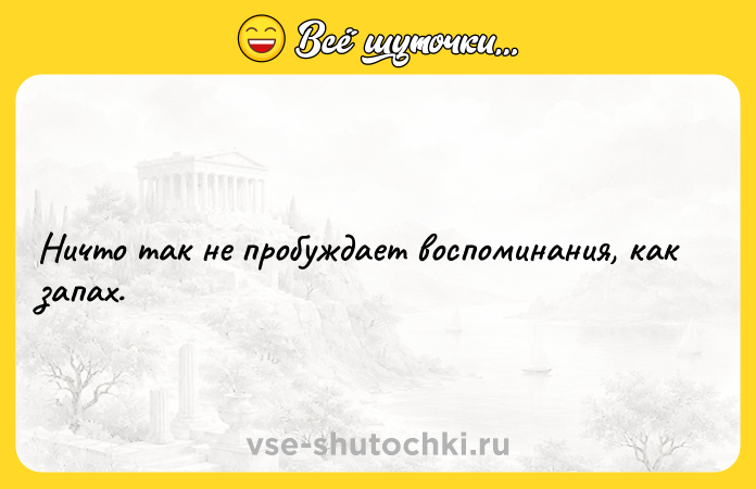 Цитата: Ничто так не пробуждает воспоминания, как запах.