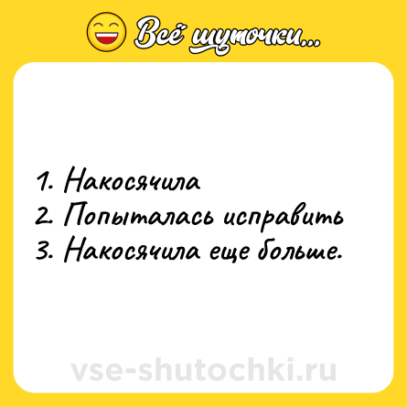 Шутка: 1. Накосячила<br>2. Попыталась исправить<br>3. Накосячила еще больше.