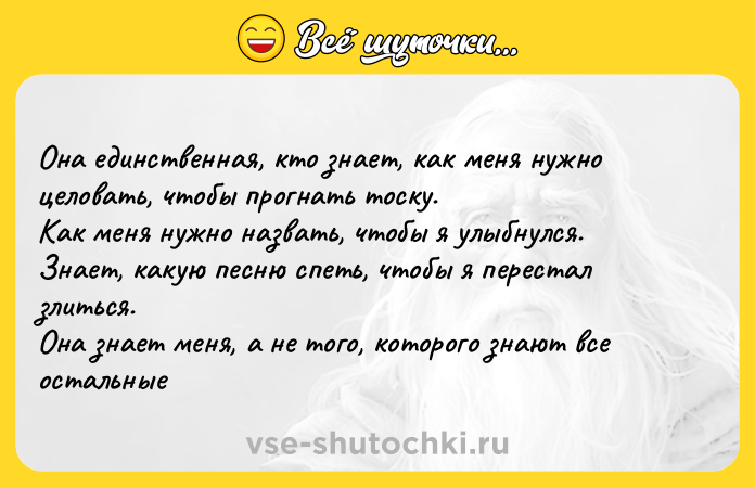 Цитата: Она единственная, кто знает, как меня нужно целовать, чтобы прогнать тоску. Как меня нужно назвать, чтобы я улыбнулся. Знает, какую песню спеть, чтобы я перестал злиться. Она знает меня, а не того, которого знают все остальные
