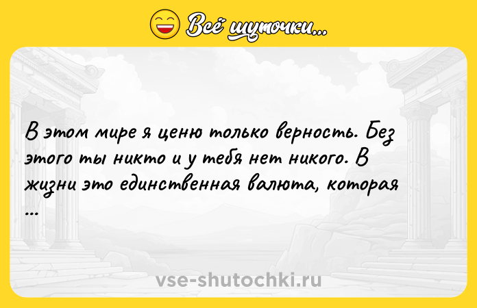 Цитата: В этом мире я ценю только верность. Без этого ты никто и у тебя нет никого. В жизни это единственная валюта, которая никогда не обесценится.Владимир Высоцкий