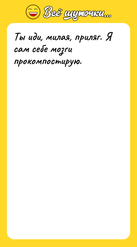 Ты иди, милая, приляг. Я сам себе мозги прокомпостирую.