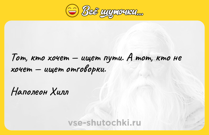 Цитата: Тот, кто хочет ищет пути. А тот, кто не хочет ищет отговорки. Наполеон Хилл