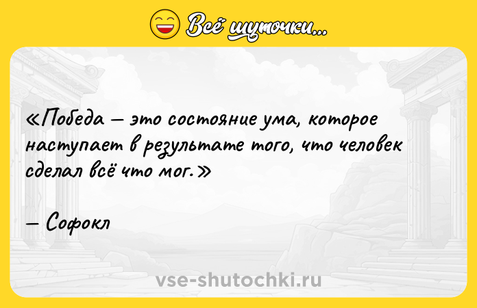 Цитата: Победа это состояние ума, которое наступает в результате того, что человек сделал всё что мог.Софокл