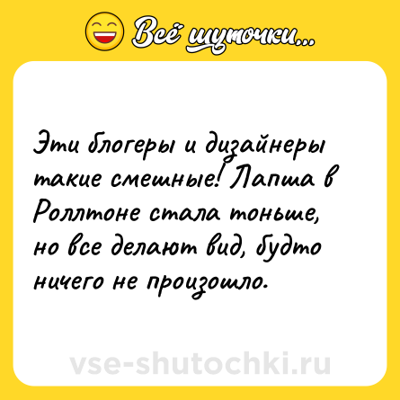 Шутка: Эти блогеры и дизайнеры такие смешные! Лапша в Роллтоне стала тоньше, но все делают вид, будто ничего не произошло.
